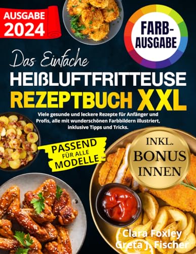 DAS EINFACHE HEIßLUFTFRITTEUSE REZEPTBUCH XXL: Viele gesunde und leckere Rezepte für Anfänger und Profis, alle mit wunderschönen Farbbildern illustriert, inklusive Tipps und Tricks